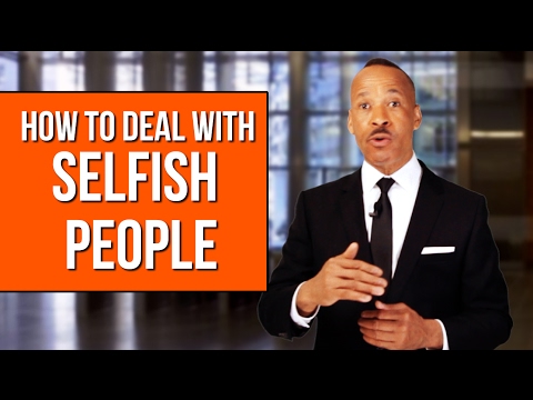 How To Deal With Selfish People - New Ways To Handle Them